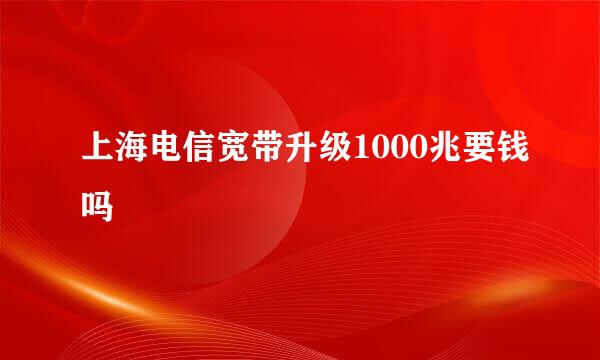 上海电信宽带升级1000兆要钱吗