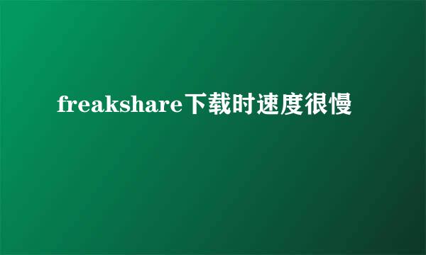 freakshare下载时速度很慢