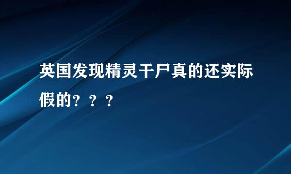 英国发现精灵干尸真的还实际假的？？？