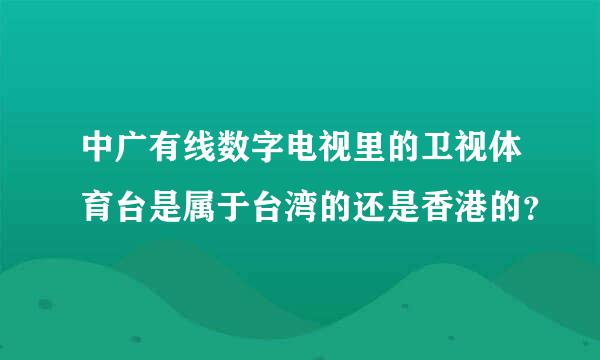 中广有线数字电视里的卫视体育台是属于台湾的还是香港的？