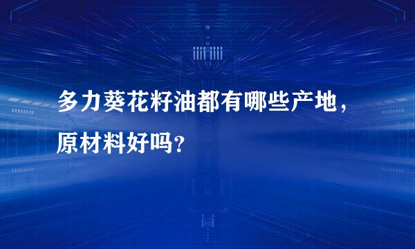 多力葵花籽油都有哪些产地，原材料好吗？