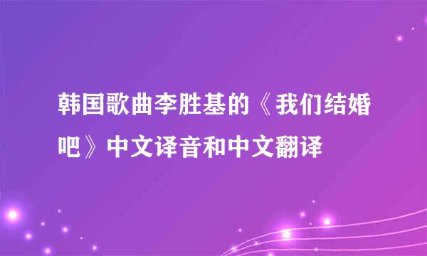 韩国歌曲李胜基的《我们结婚吧》中文译音和中文翻译