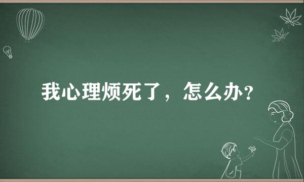 我心理烦死了，怎么办？