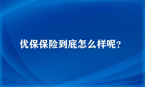 优保保险到底怎么样呢？