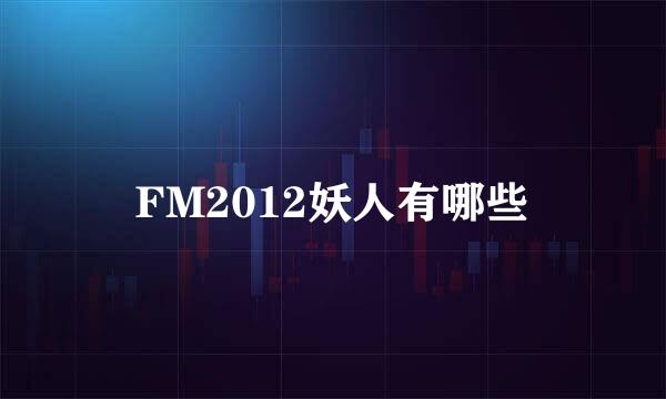 FM2012妖人有哪些