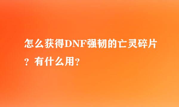 怎么获得DNF强韧的亡灵碎片？有什么用？