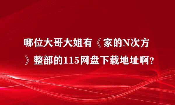 哪位大哥大姐有《家的N次方》整部的115网盘下载地址啊？