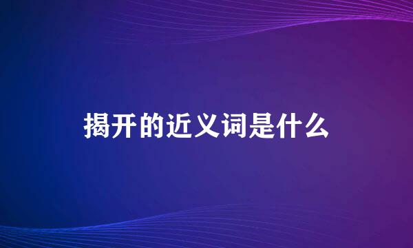 揭开的近义词是什么