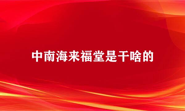 中南海来福堂是干啥的