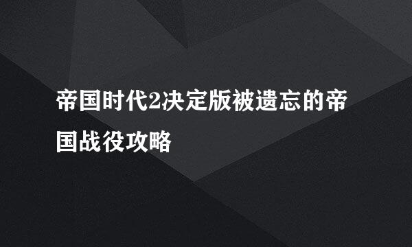 帝国时代2决定版被遗忘的帝国战役攻略