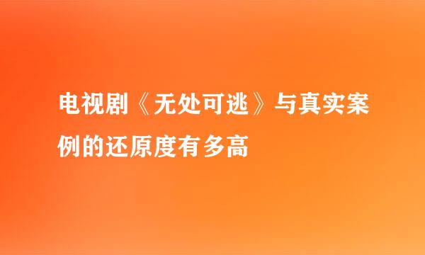 电视剧《无处可逃》与真实案例的还原度有多高