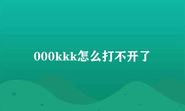 000kkk怎么打不开了