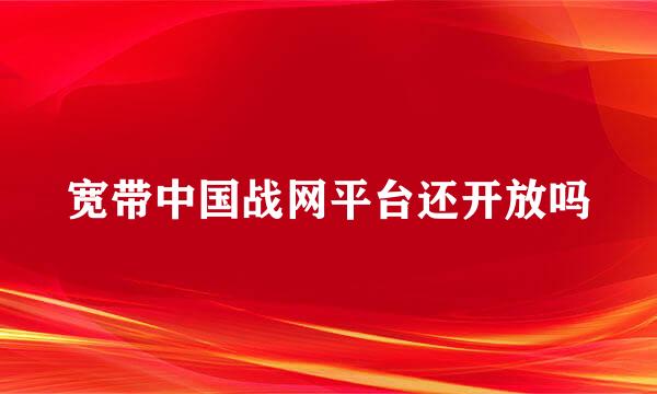 宽带中国战网平台还开放吗