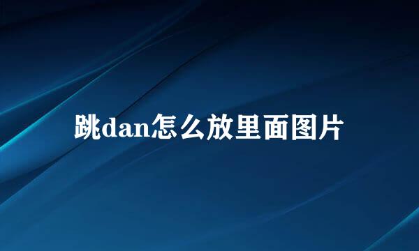 跳dan怎么放里面图片