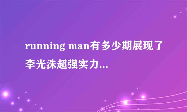 running man有多少期展现了李光洙超强实力（撕名牌等）