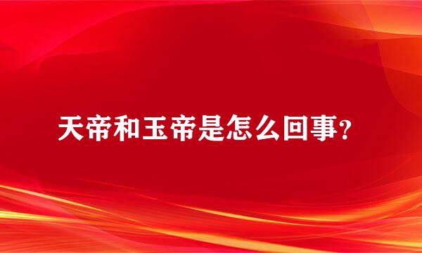 天帝和玉帝是怎么回事？