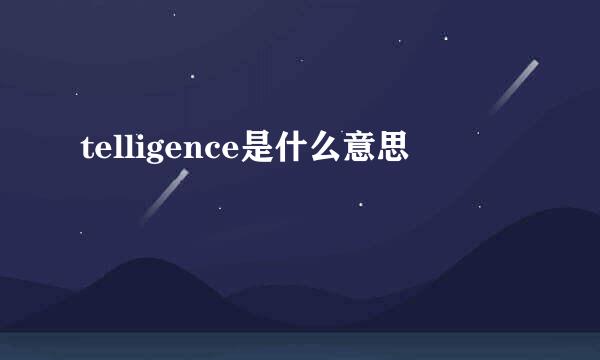 telligence是什么意思