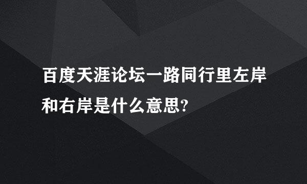 百度天涯论坛一路同行里左岸和右岸是什么意思?