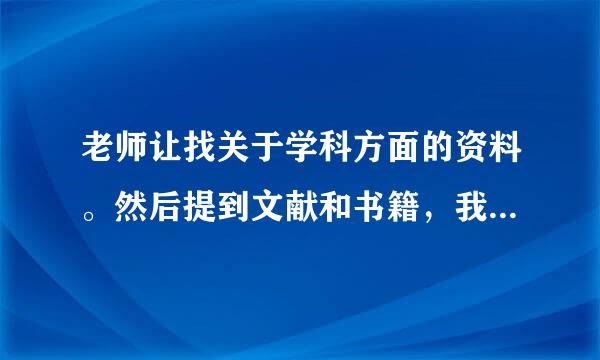 老师让找关于学科方面的资料。然后提到文献和书籍，我想知道二者有何区别？有没有查阅文献的好网站？谢谢