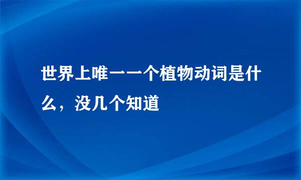 世界上唯一一个植物动词是什么，没几个知道