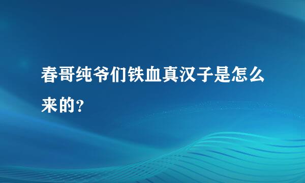 春哥纯爷们铁血真汉子是怎么来的？