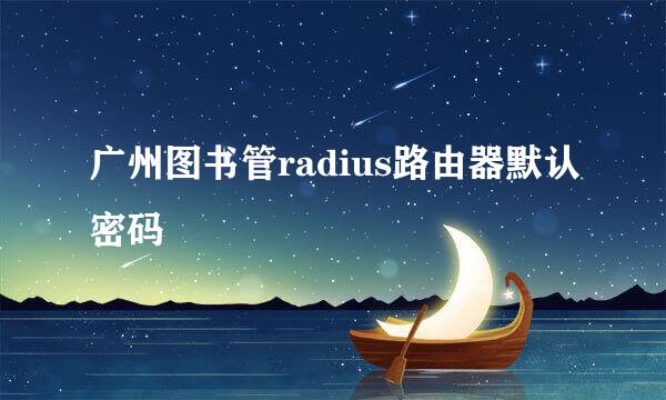 广州图书管radius路由器默认密码