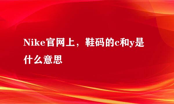 Nike官网上，鞋码的c和y是什么意思