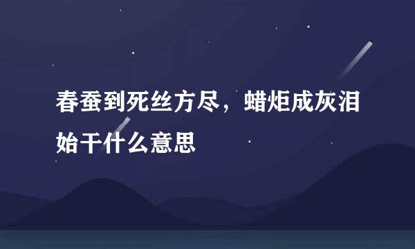 春蚕到死丝方尽，蜡炬成灰泪始干什么意思