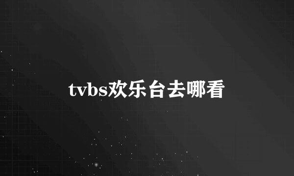 tvbs欢乐台去哪看