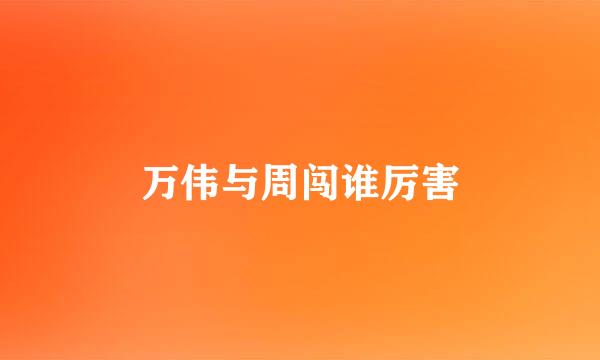 万伟与周闯谁厉害