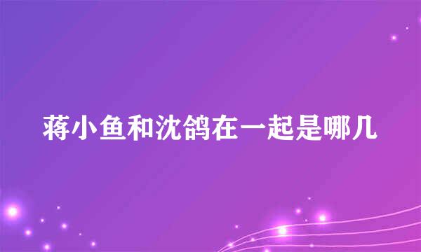 蒋小鱼和沈鸽在一起是哪几