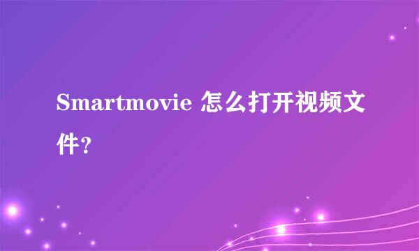 Smartmovie 怎么打开视频文件？