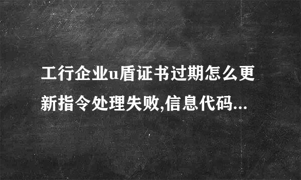 工行企业u盾证书过期怎么更新指令处理失败,信息代码为：40407？