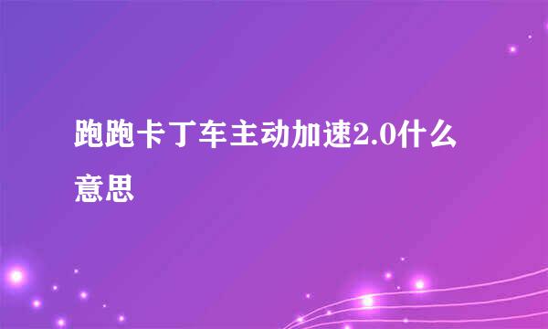 跑跑卡丁车主动加速2.0什么意思