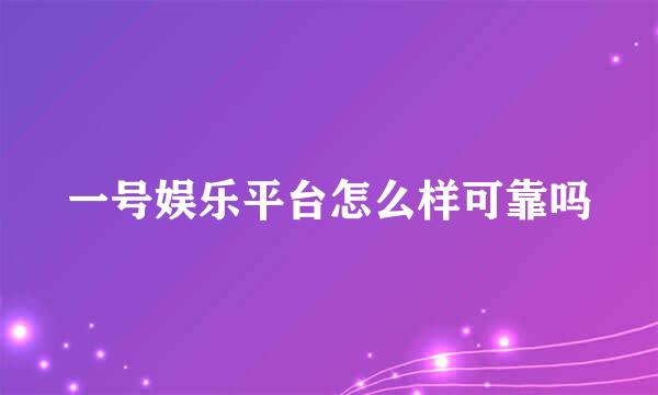 一号娱乐平台怎么样可靠吗