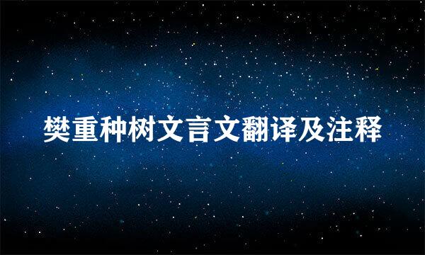 樊重种树文言文翻译及注释