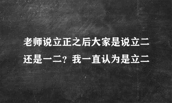 老师说立正之后大家是说立二还是一二？我一直认为是立二