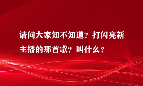 请问大家知不知道？打闪亮新主播的那首歌？叫什么？