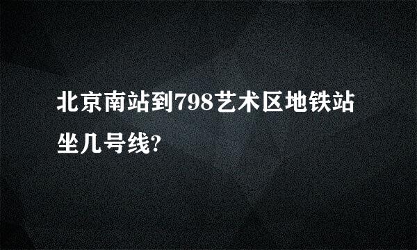 北京南站到798艺术区地铁站坐几号线?