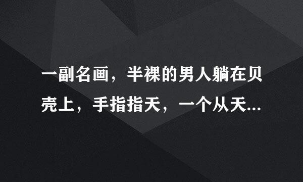 一副名画，半裸的男人躺在贝壳上，手指指天，一个从天而降的人和他手指相触，好像有宗教性质