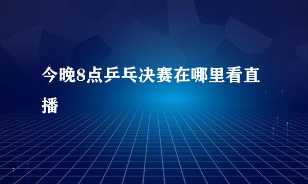 今晚8点乒乓决赛在哪里看直播