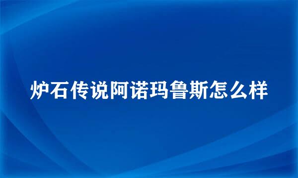 炉石传说阿诺玛鲁斯怎么样