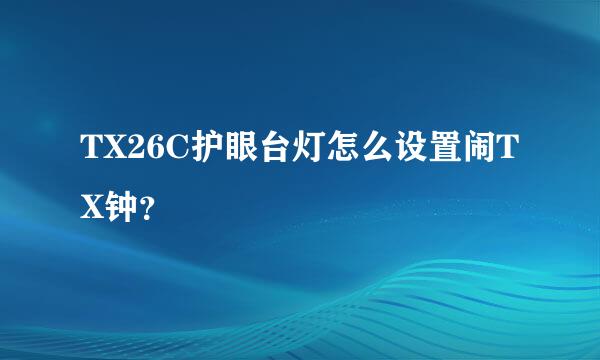 TX26C护眼台灯怎么设置闹TX钟？