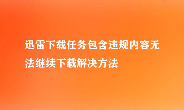 迅雷下载任务包含违规内容无法继续下载解决方法