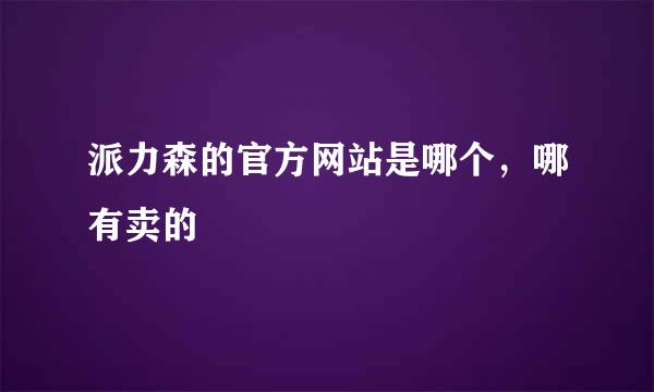 派力森的官方网站是哪个，哪有卖的