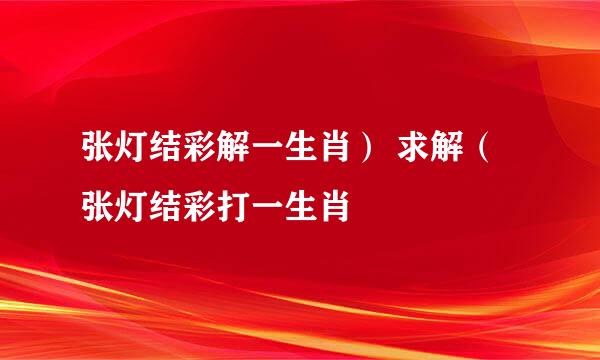 张灯结彩解一生肖） 求解（张灯结彩打一生肖