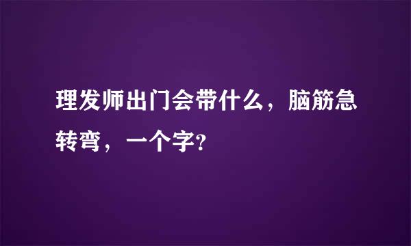 理发师出门会带什么，脑筋急转弯，一个字？