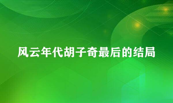 风云年代胡子奇最后的结局