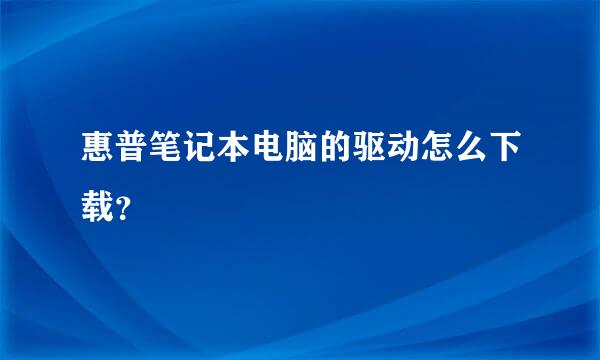 惠普笔记本电脑的驱动怎么下载？