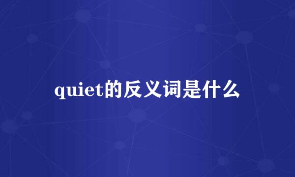 quiet的反义词是什么